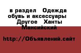  в раздел : Одежда, обувь и аксессуары » Другое . Ханты-Мансийский